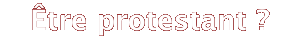Être protestant ?